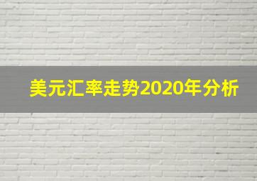 美元汇率走势2020年分析