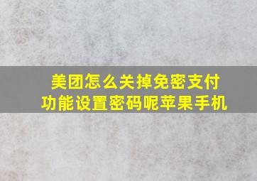 美团怎么关掉免密支付功能设置密码呢苹果手机