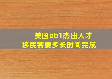 美国eb1杰出人才移民需要多长时间完成