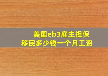 美国eb3雇主担保移民多少钱一个月工资