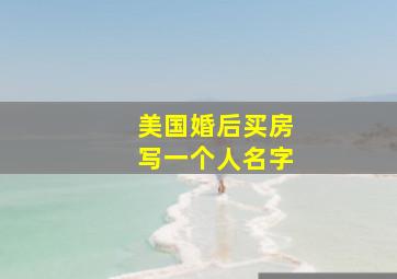 美国婚后买房写一个人名字