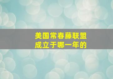 美国常春藤联盟成立于哪一年的