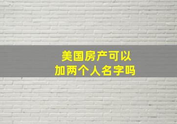 美国房产可以加两个人名字吗