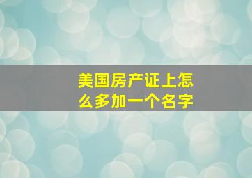 美国房产证上怎么多加一个名字