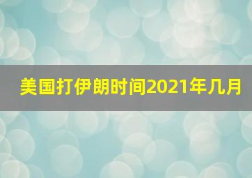 美国打伊朗时间2021年几月