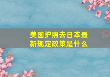 美国护照去日本最新规定政策是什么