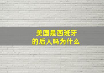 美国是西班牙的后人吗为什么