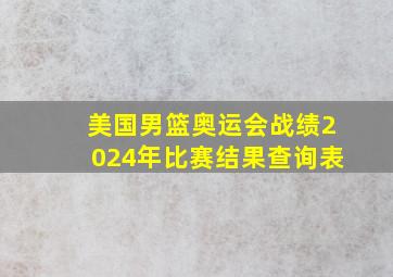 美国男篮奥运会战绩2024年比赛结果查询表