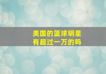 美国的篮球明星有超过一万的吗