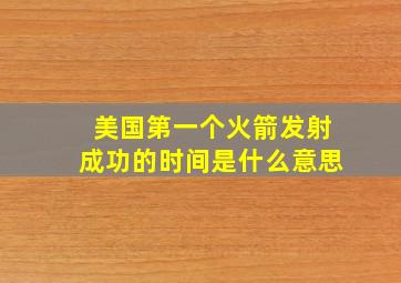 美国第一个火箭发射成功的时间是什么意思