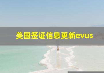 美国签证信息更新evus