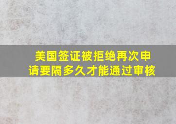 美国签证被拒绝再次申请要隔多久才能通过审核