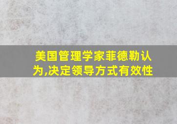 美国管理学家菲德勒认为,决定领导方式有效性