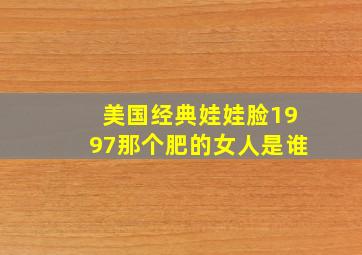 美国经典娃娃脸1997那个肥的女人是谁