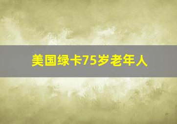 美国绿卡75岁老年人