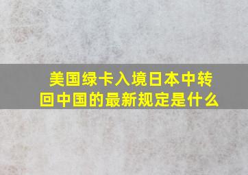 美国绿卡入境日本中转回中国的最新规定是什么