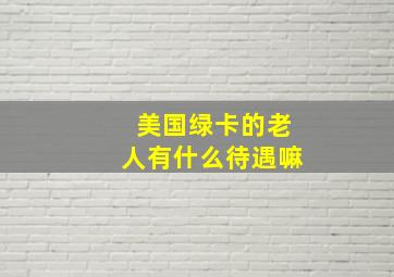 美国绿卡的老人有什么待遇嘛