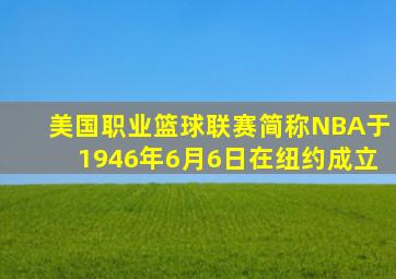 美国职业篮球联赛简称NBA于1946年6月6日在纽约成立