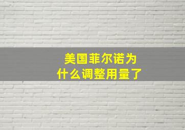 美国菲尔诺为什么调整用量了