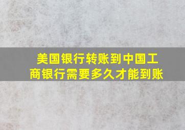 美国银行转账到中国工商银行需要多久才能到账