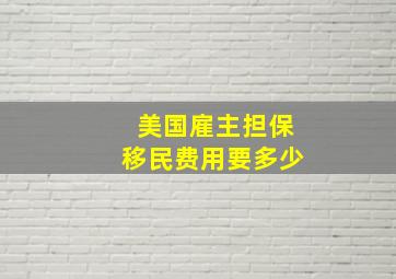 美国雇主担保移民费用要多少