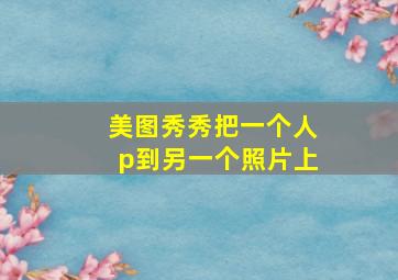 美图秀秀把一个人p到另一个照片上