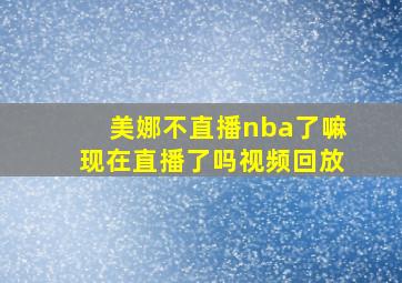 美娜不直播nba了嘛现在直播了吗视频回放