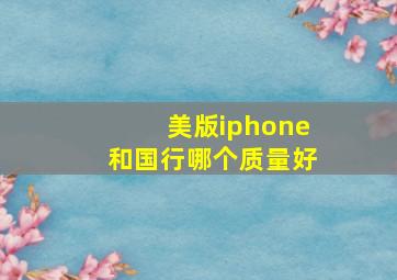 美版iphone和国行哪个质量好