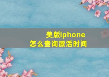 美版iphone怎么查询激活时间