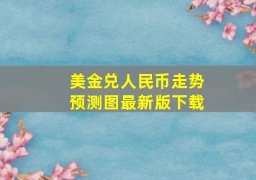 美金兑人民币走势预测图最新版下载