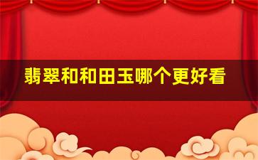 翡翠和和田玉哪个更好看