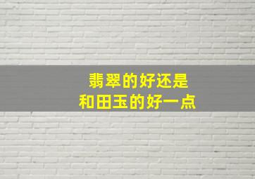 翡翠的好还是和田玉的好一点