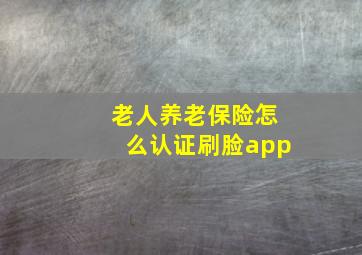 老人养老保险怎么认证刷脸app