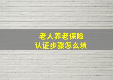 老人养老保险认证步骤怎么填