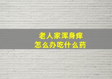 老人家浑身痒怎么办吃什么药