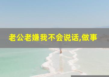 老公老嫌我不会说话,做事