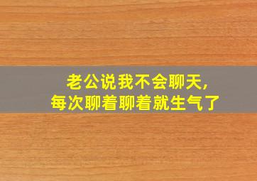 老公说我不会聊天,每次聊着聊着就生气了