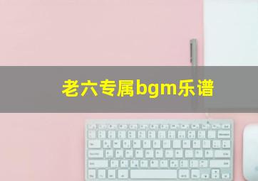 老六专属bgm乐谱