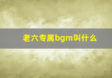 老六专属bgm叫什么