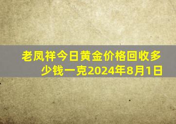 老凤祥今日黄金价格回收多少钱一克2024年8月1日