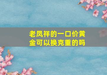 老凤祥的一口价黄金可以换克重的吗