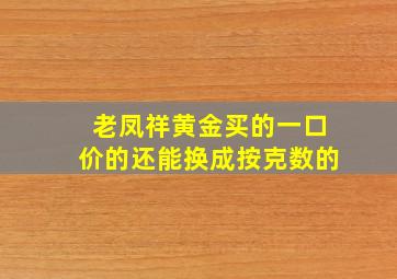 老凤祥黄金买的一口价的还能换成按克数的