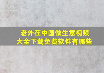 老外在中国做生意视频大全下载免费软件有哪些