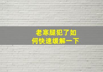 老寒腿犯了如何快速缓解一下