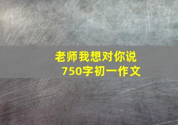 老师我想对你说750字初一作文