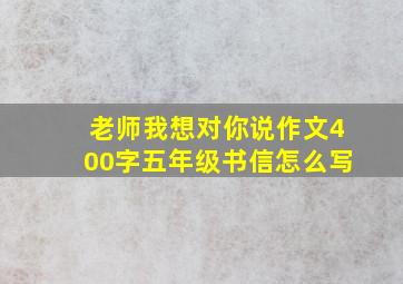 老师我想对你说作文400字五年级书信怎么写