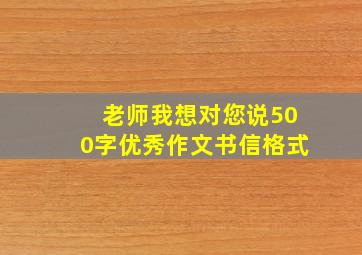 老师我想对您说500字优秀作文书信格式