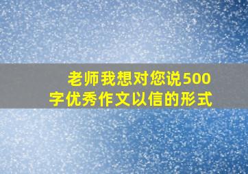 老师我想对您说500字优秀作文以信的形式