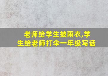 老师给学生披雨衣,学生给老师打伞一年级写话