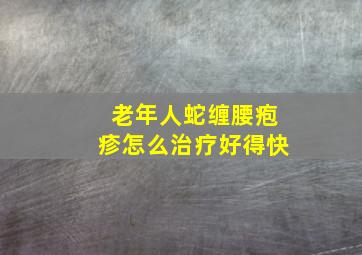 老年人蛇缠腰疱疹怎么治疗好得快